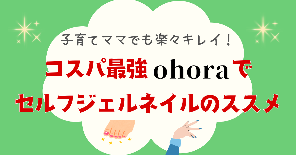 ワーママでも楽々！コスパ最強ohoraでセルフジェルネイルのススメ