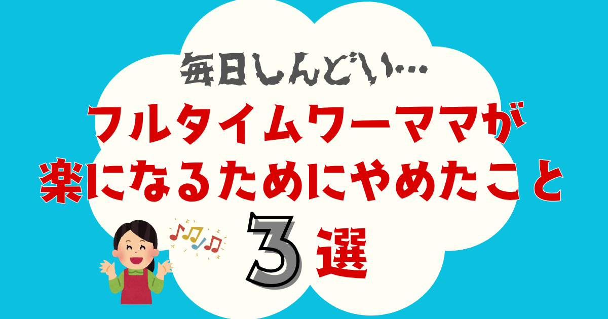 毎日しんどいフルタイムワーママが「楽になるためにやめたこと」3選