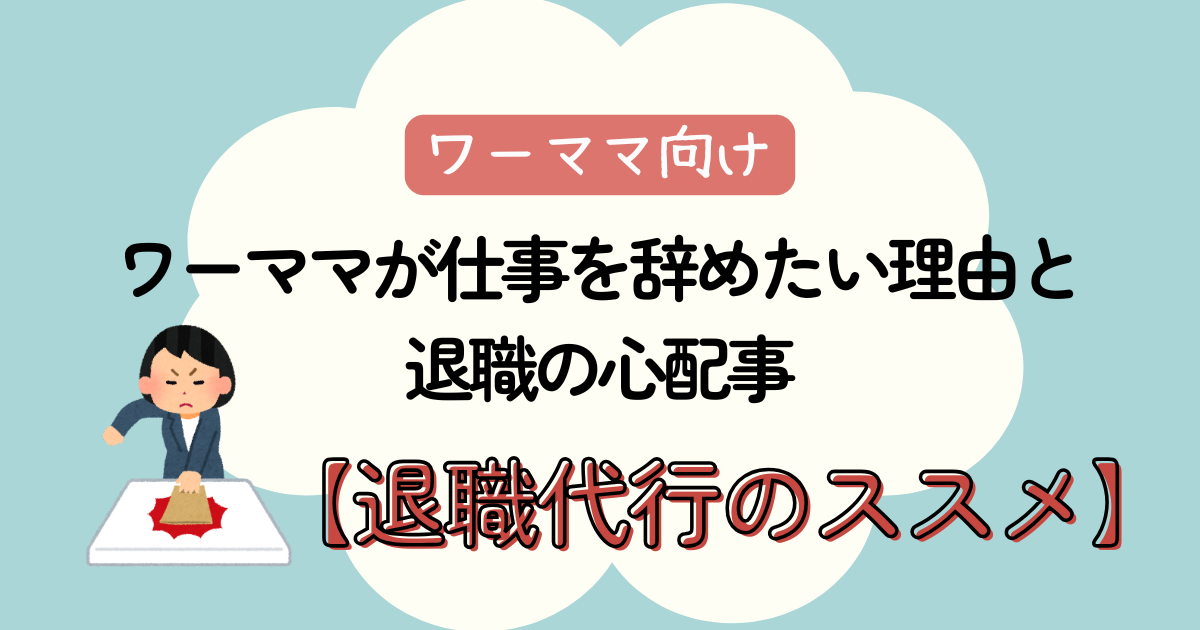 ワーママが仕事を辞めたい理由と心配事【退職代行のススメ】