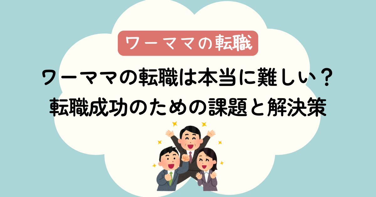 ワーママの転職は本当に難しい？転職成功のための課題と解決策